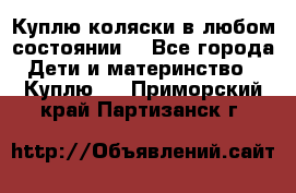 Куплю коляски,в любом состоянии. - Все города Дети и материнство » Куплю   . Приморский край,Партизанск г.